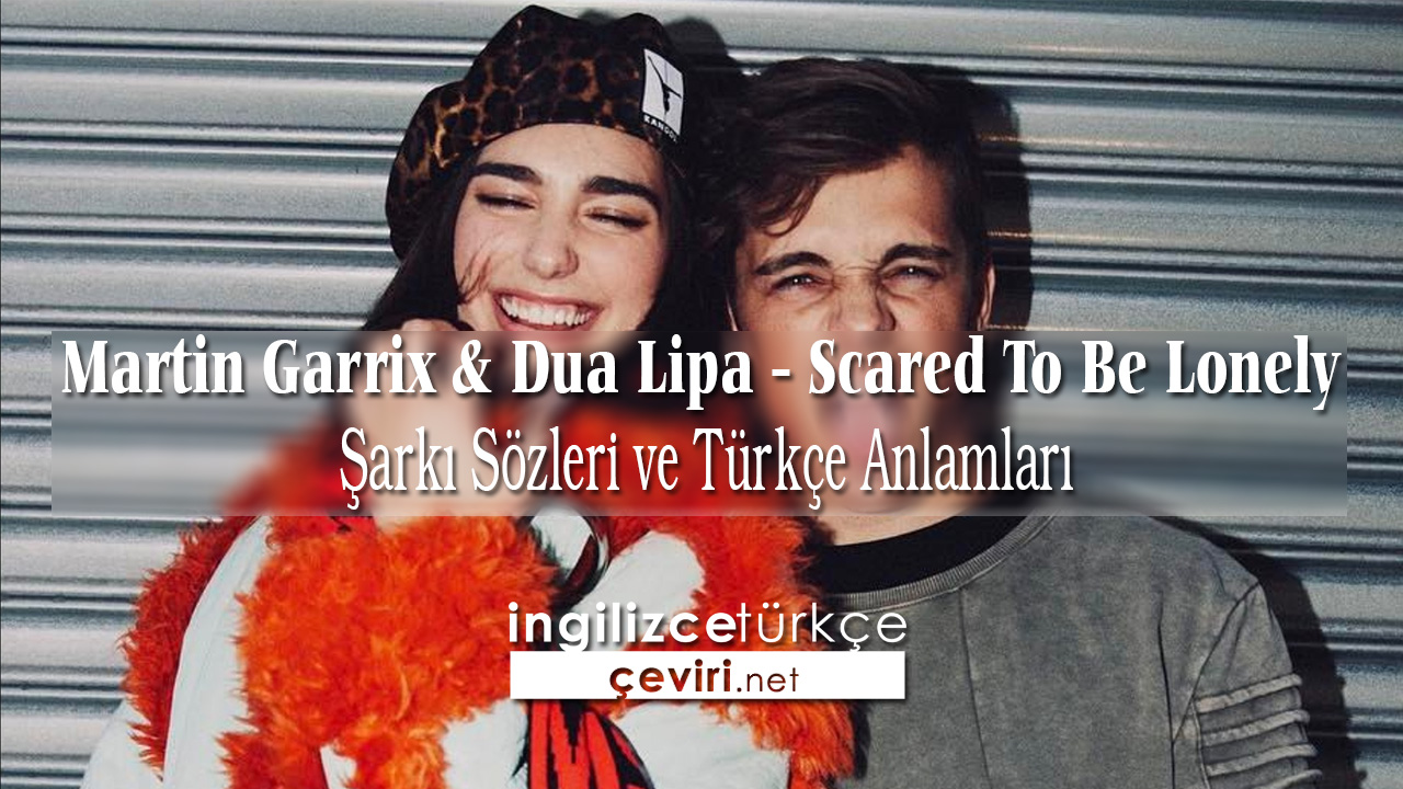 Martin Garrix & Dua Lipa - Scared To Be Lonely Şarkı Sözleri ve Türkçe Anlamları