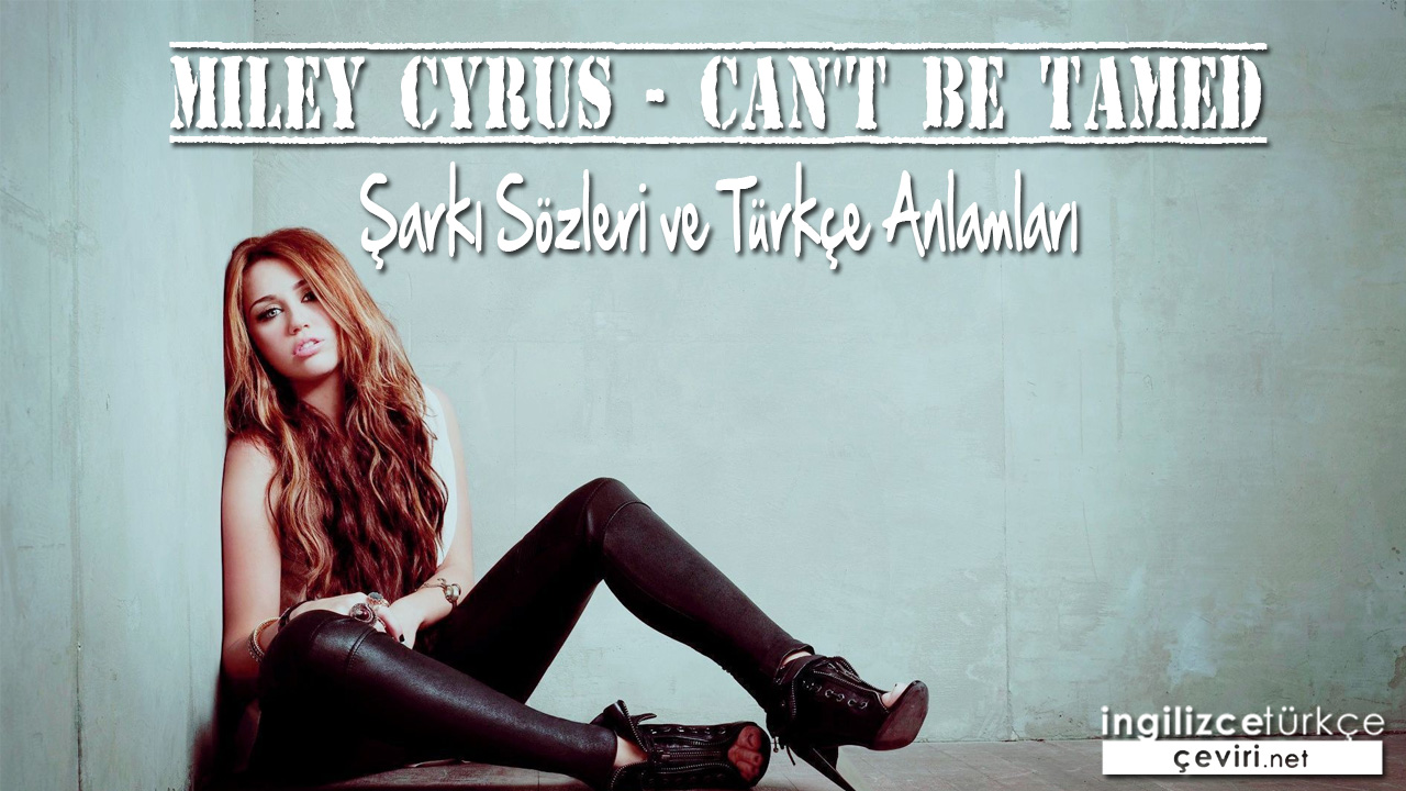 Miley Cyrus - Can't Be Tamed ŞARKI SÖZLERİ VE TÜRKÇE ANLAMLARI