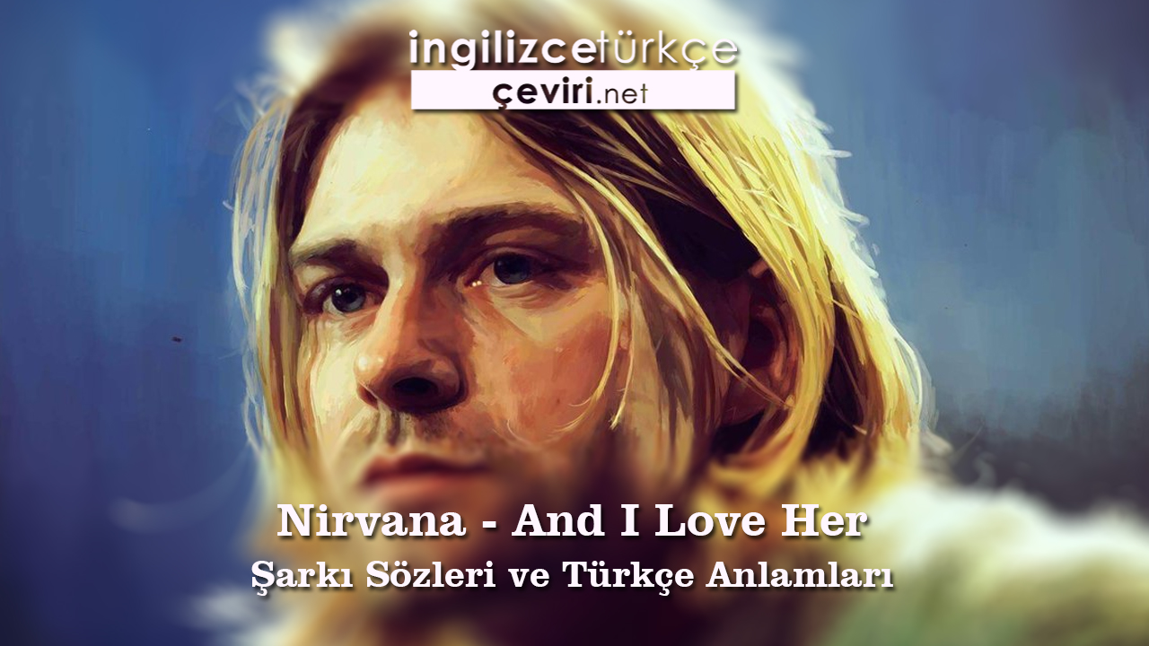 Nirvana - And I Love Her Şarkı Sözleri ve Türkçe Anlamları