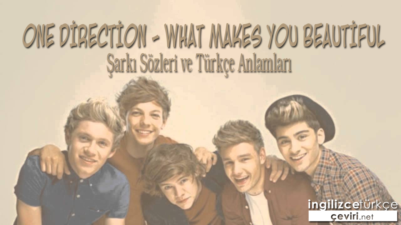 One Direction - What Makes You Beautiful ŞARKI SÖZLERİ VE TÜRKÇE ANLAMLARI
