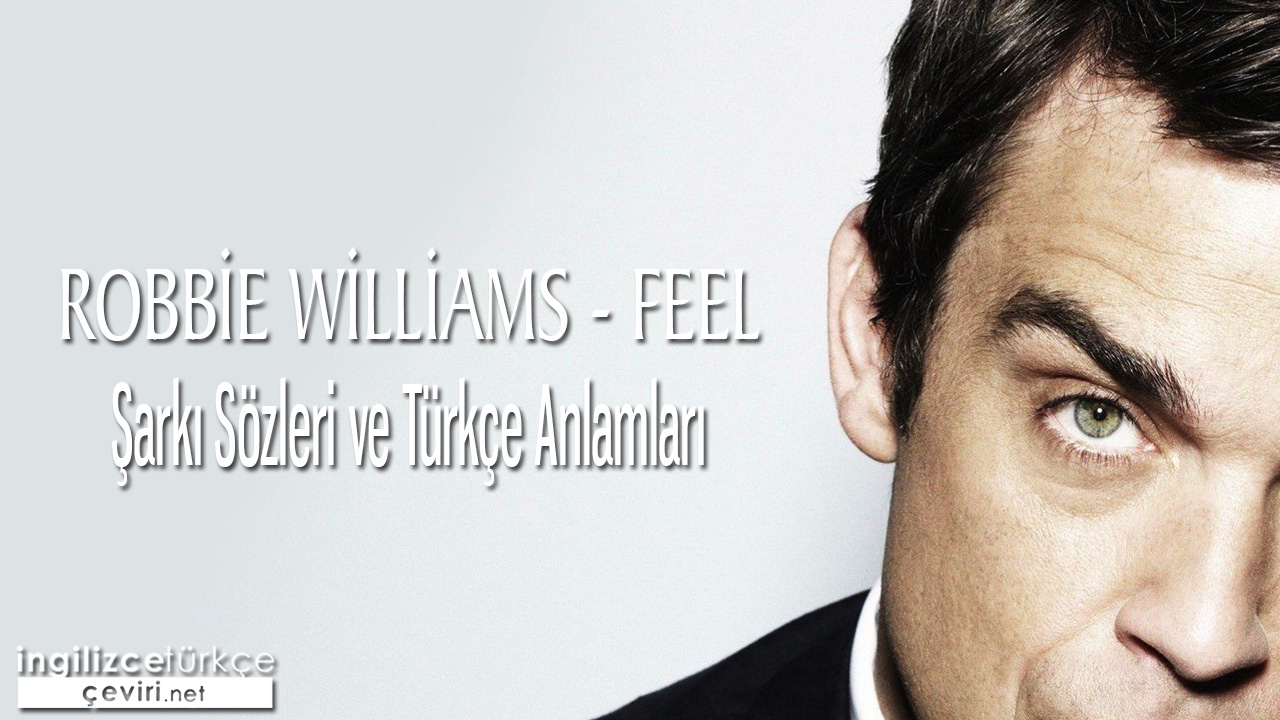 Robbie Williams - Feel ŞARKI SÖZLERİ VE TÜRKÇE ANLAMLARI