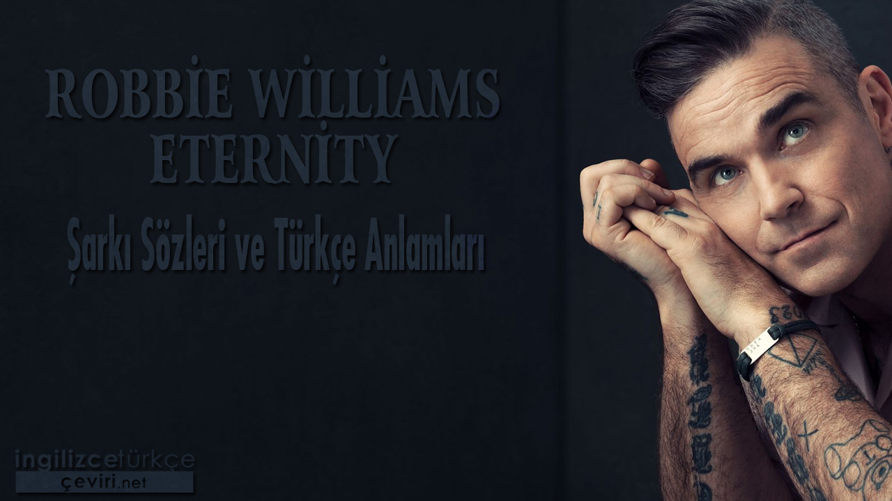 Robbie Williams – Eternity ŞARKI SÖZLERİ VE TÜRKÇE ANLAMLARI
