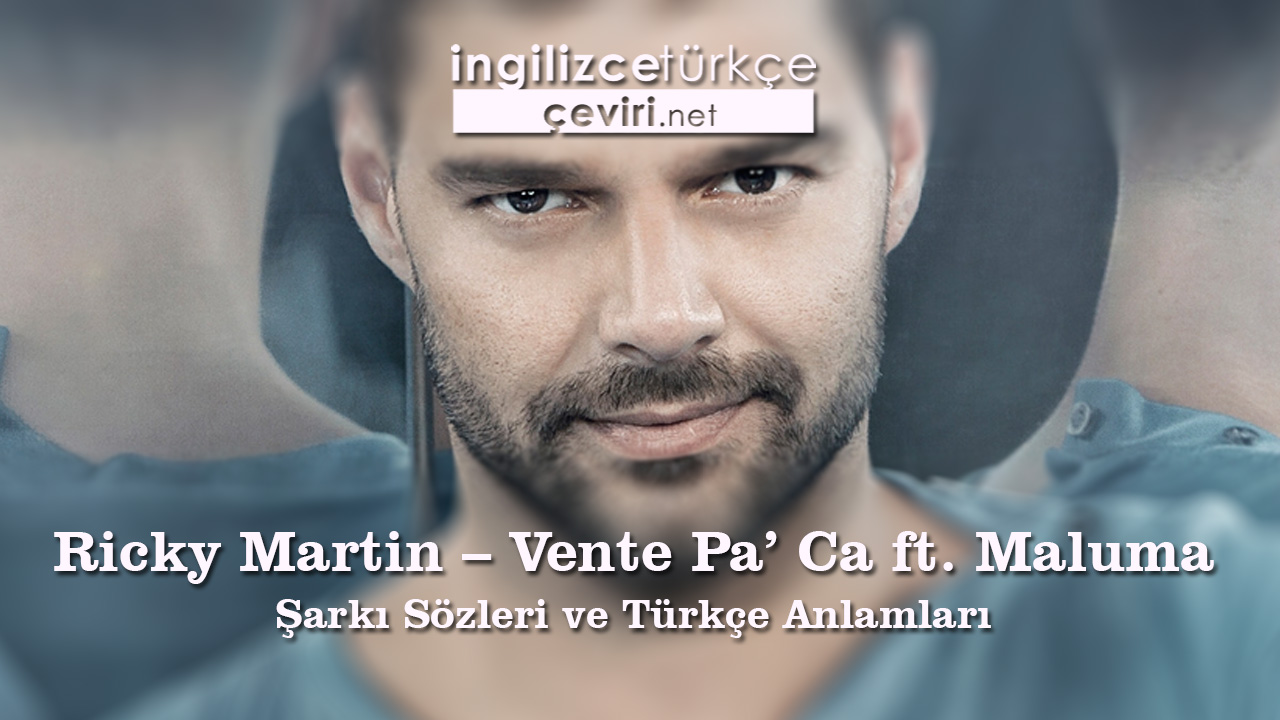 Ricky Martin - Vente Pa' Ca ft. Maluma Şarkı Sözleri ve Türkçe Anlamları