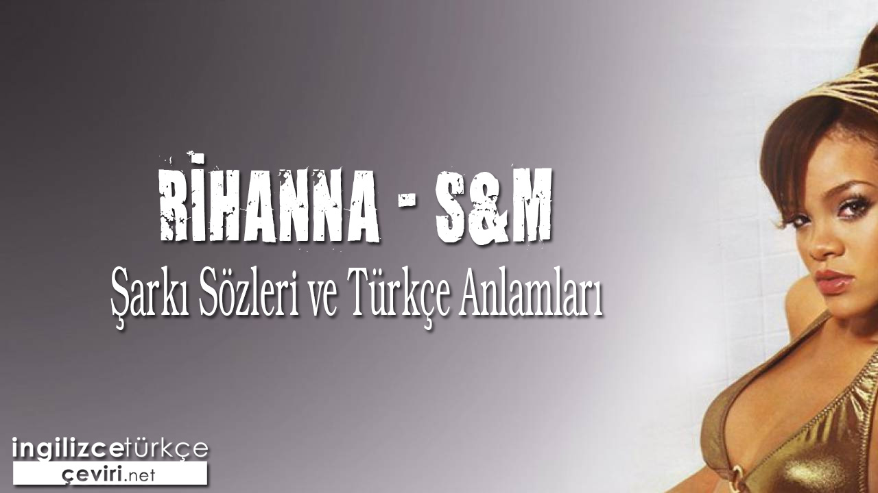 Rihanna - S&M ŞARKI SÖZLERİ VE TÜRKÇE ANLAMLARI