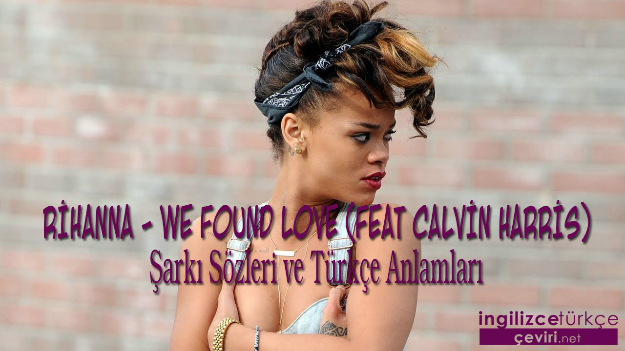 Rihanna - We Found Love (Feat Calvin Harris) Şarkı Sözleri ve Türkçe Anlamları