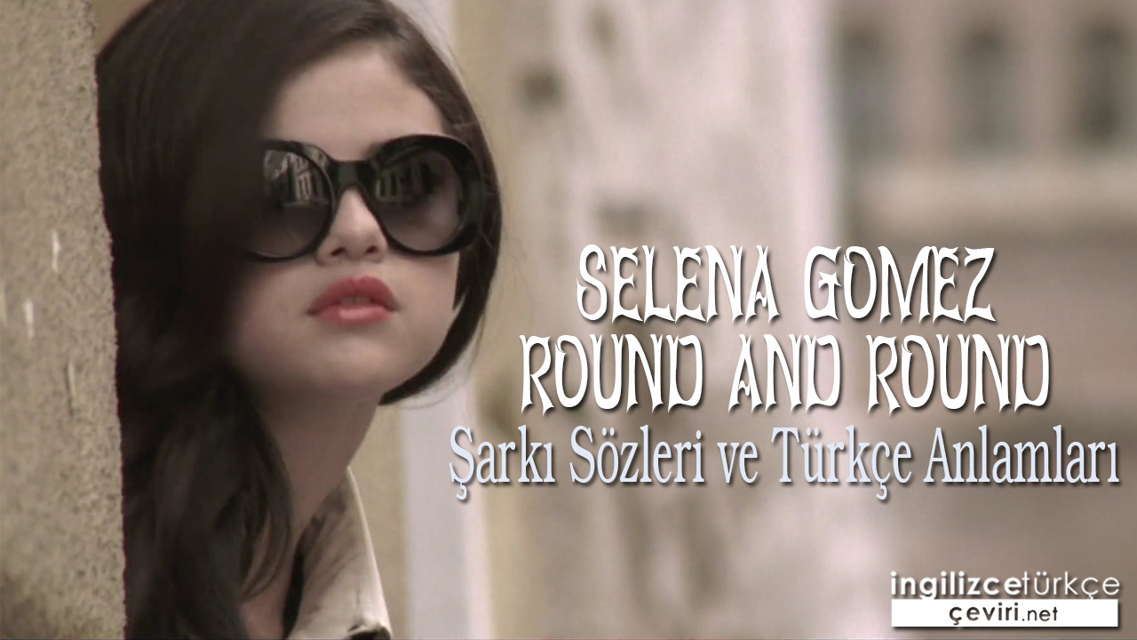 Selena Gomez - Round And Round ŞARKI SÖZLERİ VE TÜRKÇE ANLAMLARI