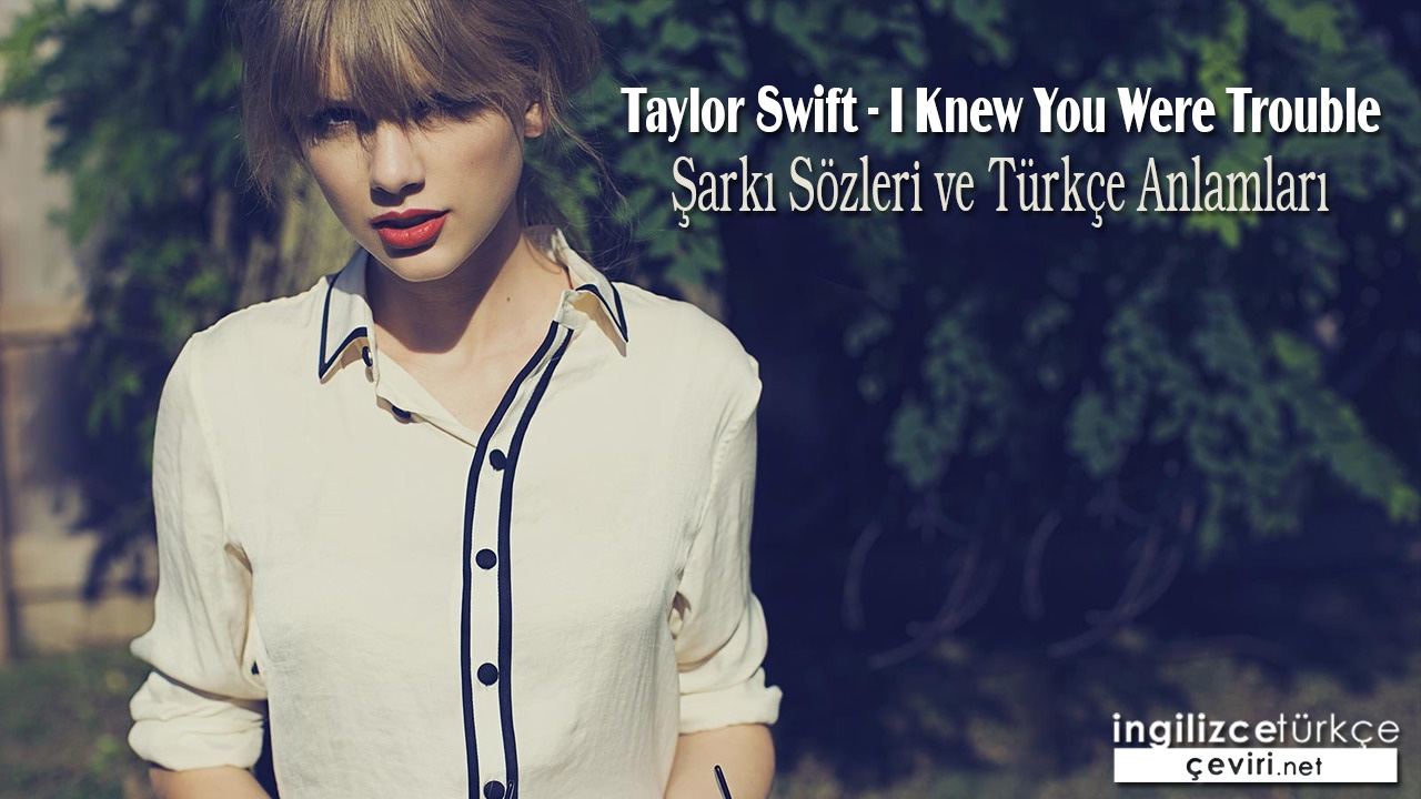 Taylor Swift - I Knew You Were Trouble Şarkı Sözleri ve Türkçe Anlamları