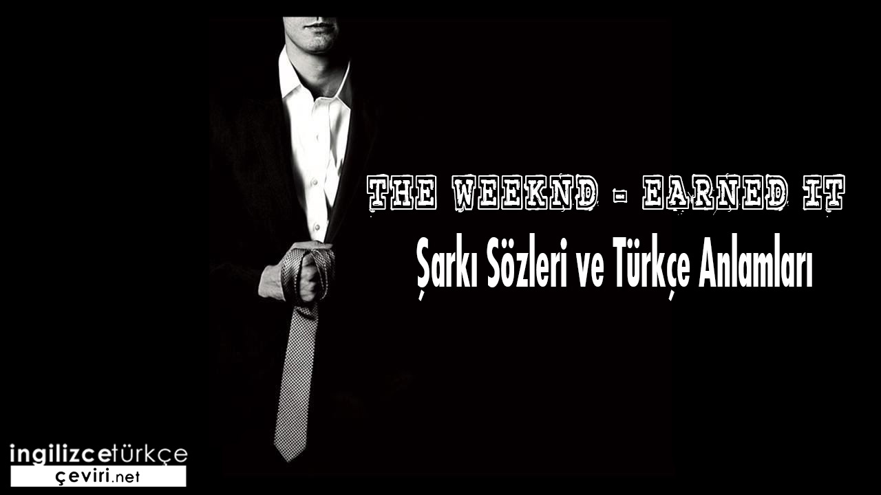 The Weeknd - Earned It ŞARKI SÖZLERİ VE TÜRKÇE ANLAMLARI
