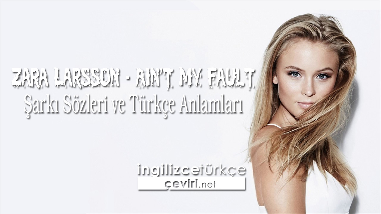 Zara Larsson - Ain't My Fault Şarkı Sözleri ve Türkçe Anlamları