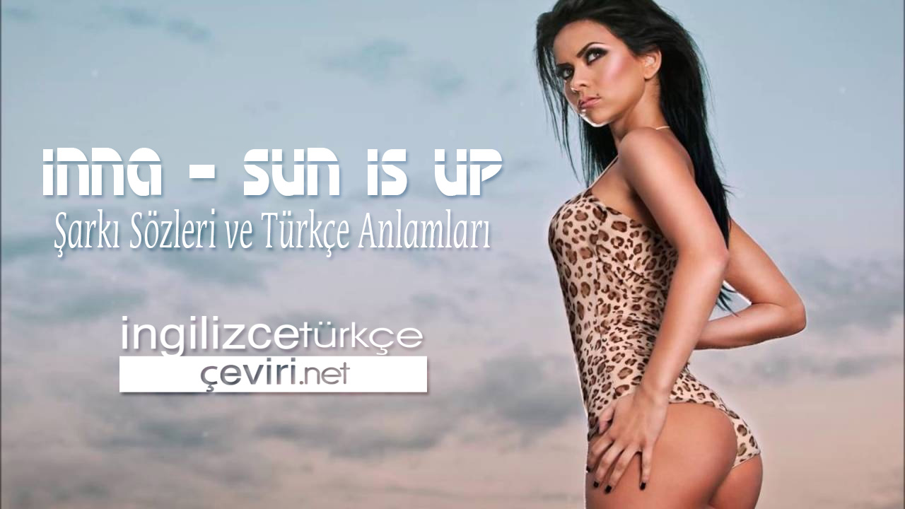 Inna - Sun Is Up ŞARKI SÖZLERİ VE TÜRKÇE ANLAMLARI